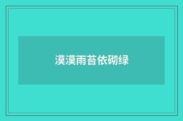 漠漠雨苔依砌绿