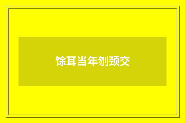 馀耳当年刎颈交