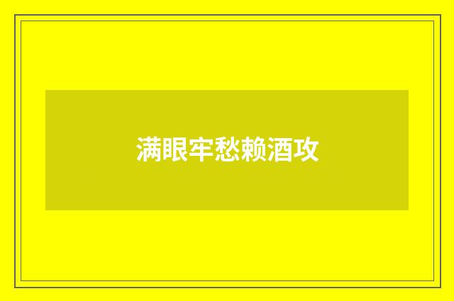 满眼牢愁赖酒攻