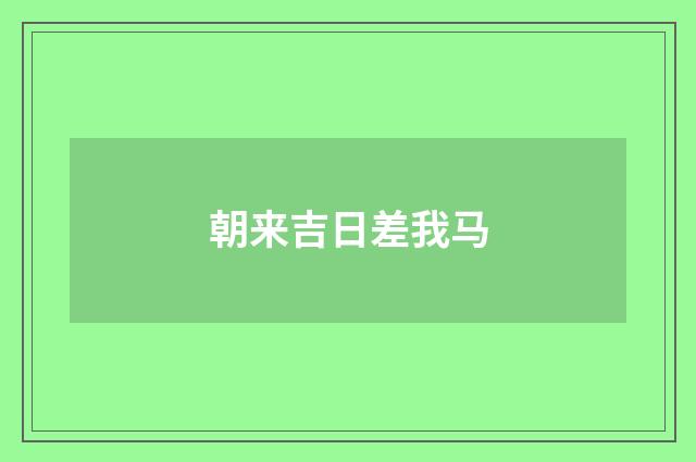 朝来吉日差我马