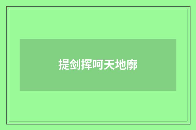 提剑挥呵天地廓