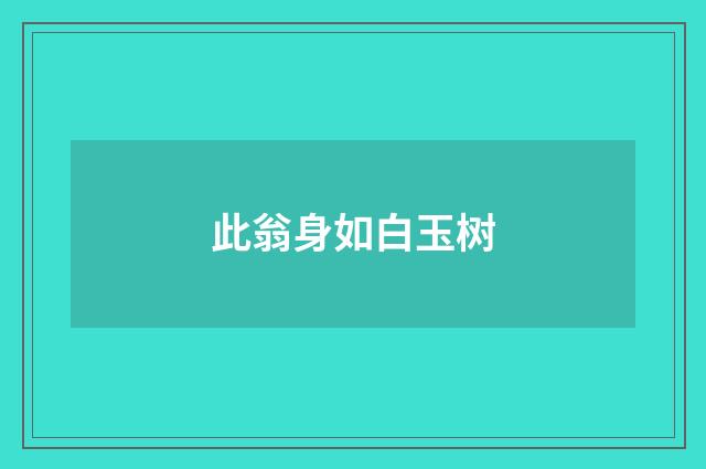 此翁身如白玉树