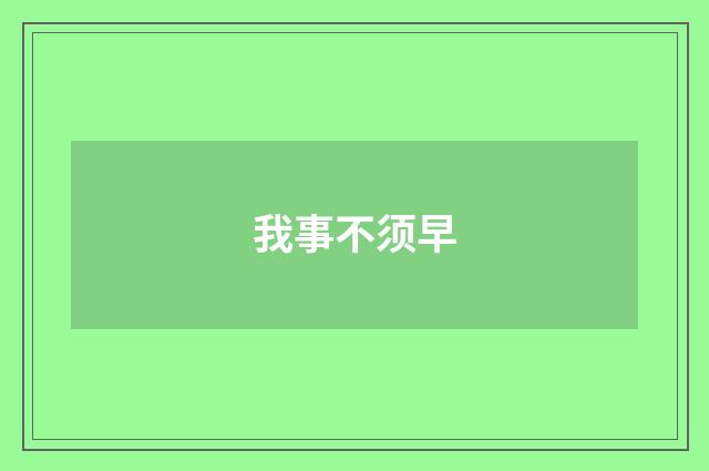 我事不须早