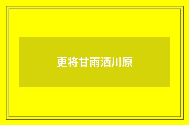 更将甘雨洒川原