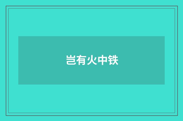 岂有火中铁