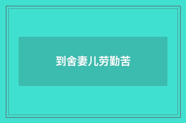 到舍妻儿劳勤苦