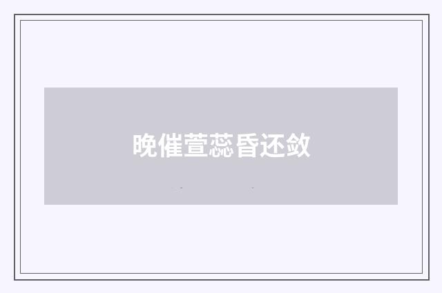 晚催萱蕊昏还敛