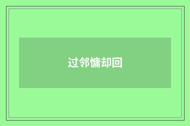 过邻慵却回