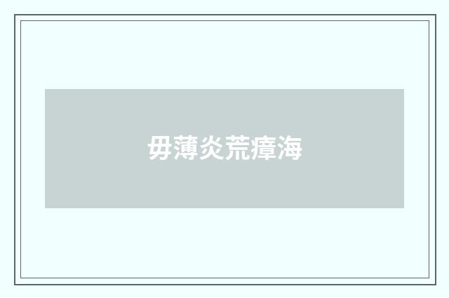 毋薄炎荒瘴海