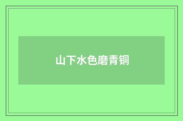 山下水色磨青铜