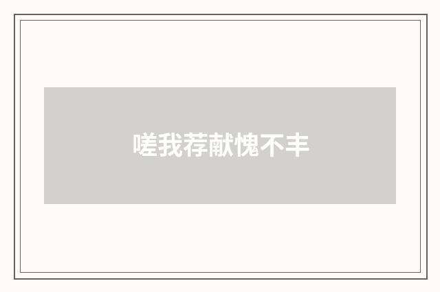 嗟我荐献愧不丰