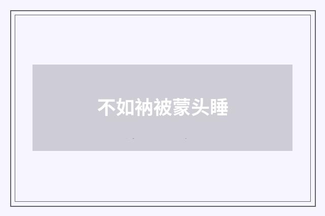 不如衲被蒙头睡