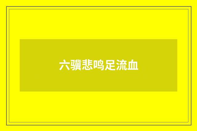 六骥悲鸣足流血