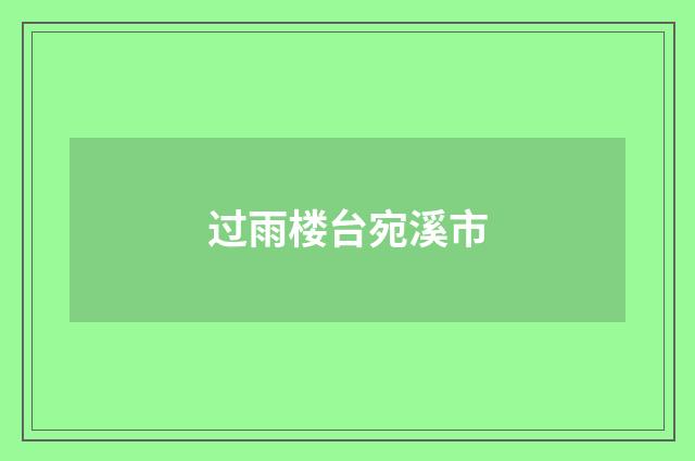 过雨楼台宛溪市