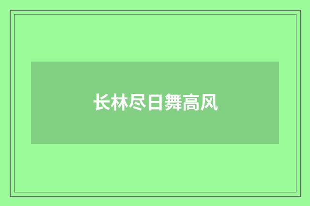 长林尽日舞高风