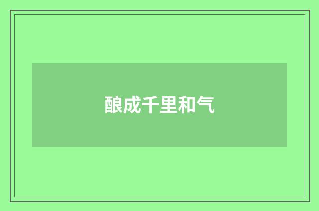 酿成千里和气