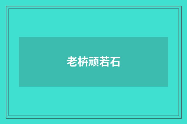 老枿顽若石
