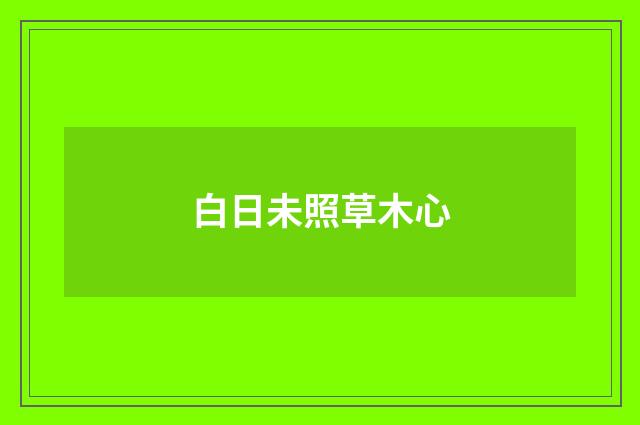 白日未照草木心