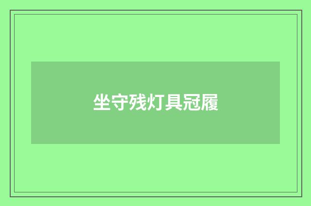 坐守残灯具冠履