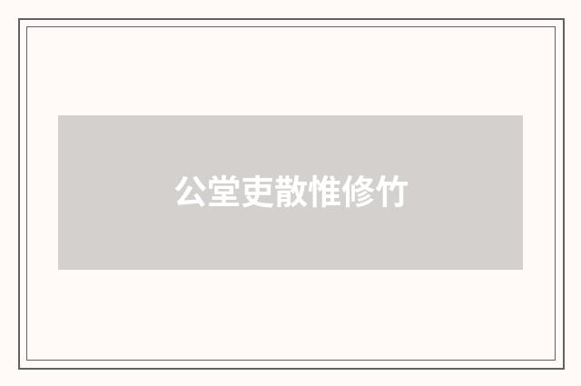 公堂吏散惟修竹