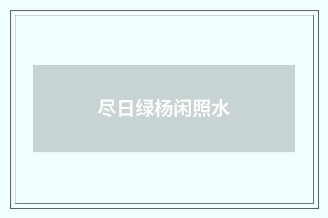 尽日绿杨闲照水