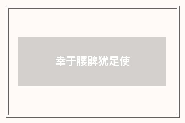 幸于腰髀犹足使