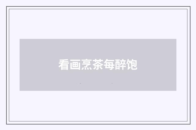 看画烹茶每醉饱