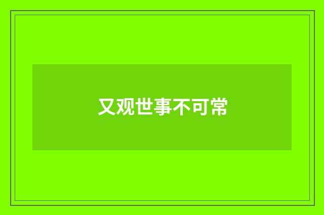又观世事不可常