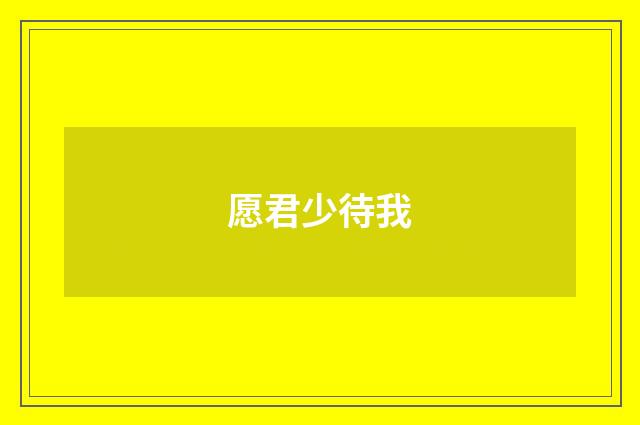 愿君少待我