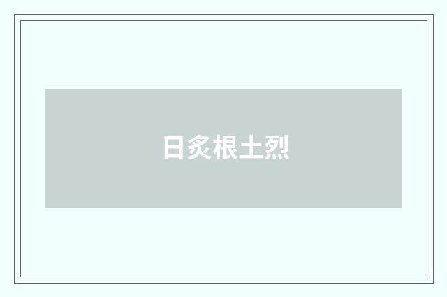 日炙根土烈