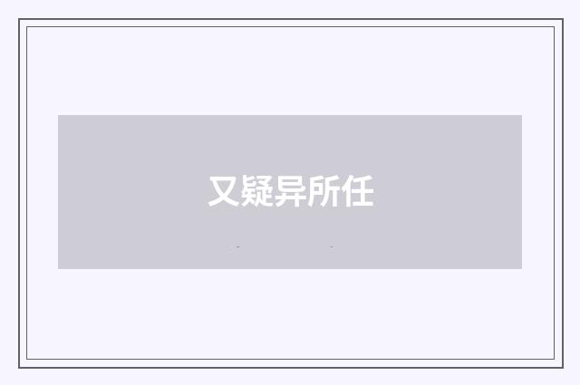 又疑异所任