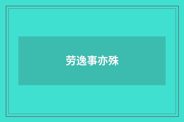 劳逸事亦殊