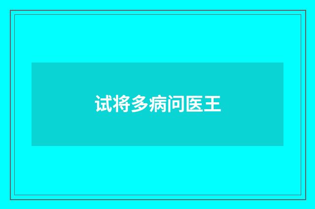 试将多病问医王