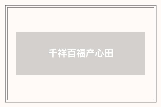 千祥百福产心田