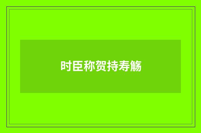 时臣称贺持寿觞