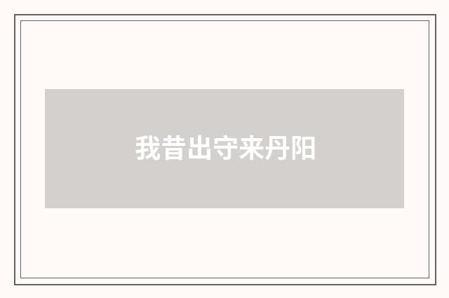 我昔出守来丹阳