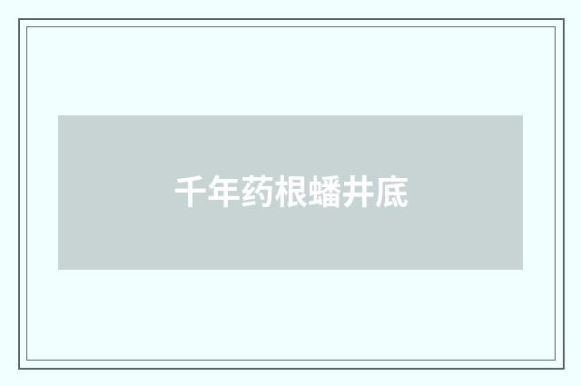 千年药根蟠井底