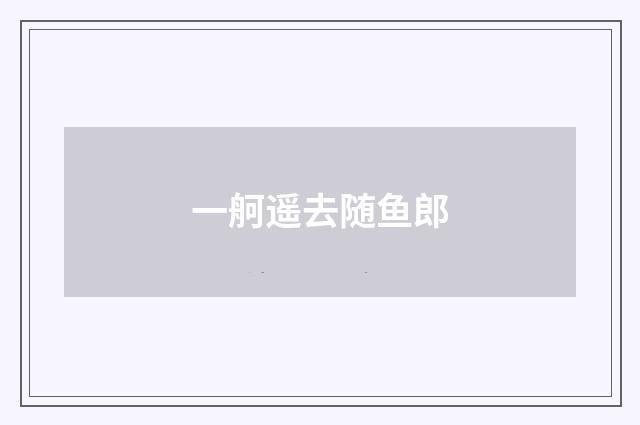 一舸遥去随鱼郎
