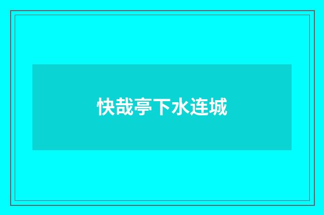 快哉亭下水连城