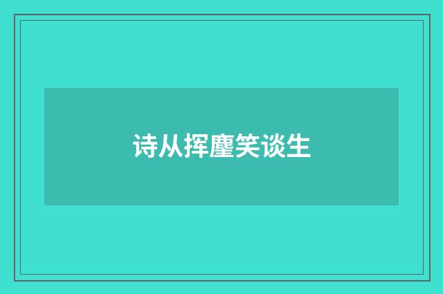 诗从挥麈笑谈生