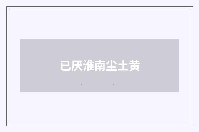 已厌淮南尘土黄
