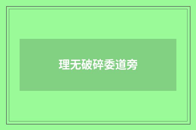 理无破碎委道旁