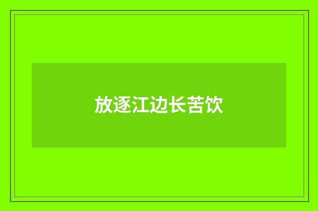放逐江边长苦饮