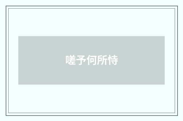 嗟予何所恃