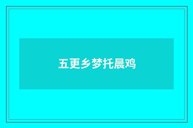 五更乡梦托晨鸡