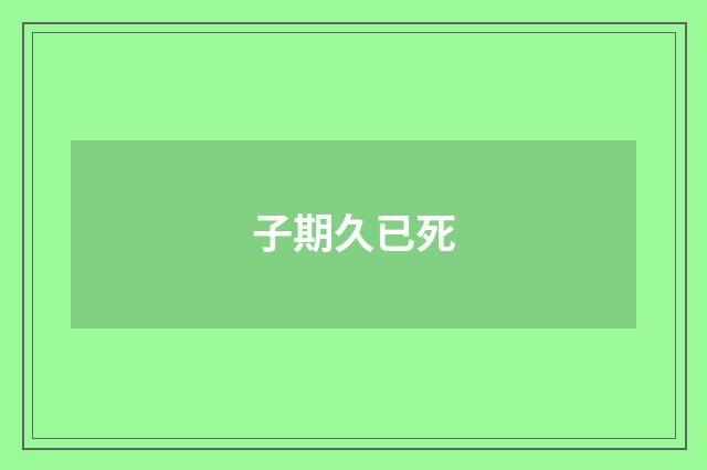 子期久已死