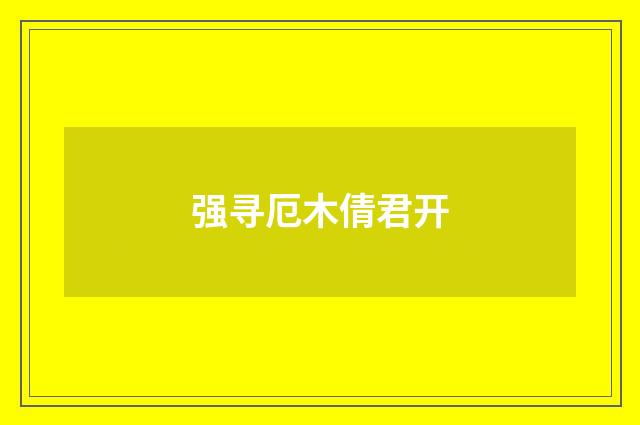 强寻厄木倩君开