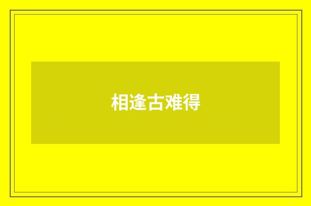 相逢古难得