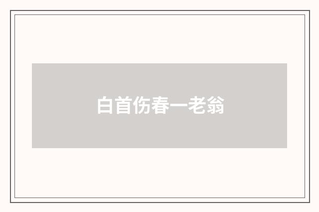 白首伤春一老翁