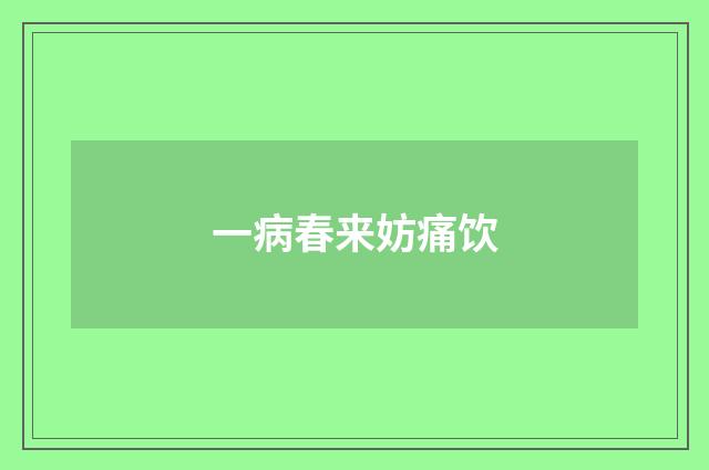 一病春来妨痛饮